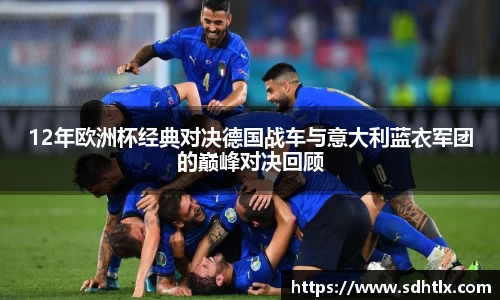 12年欧洲杯经典对决德国战车与意大利蓝衣军团的巅峰对决回顾