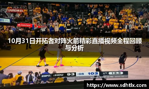 10月31日开拓者对阵火箭精彩直播视频全程回顾与分析